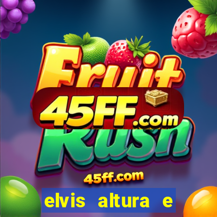 elvis altura e peso elvis bugalu altura e